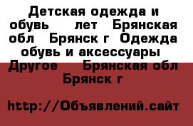 Детская одежда и обувь 0-3 лет - Брянская обл., Брянск г. Одежда, обувь и аксессуары » Другое   . Брянская обл.,Брянск г.
